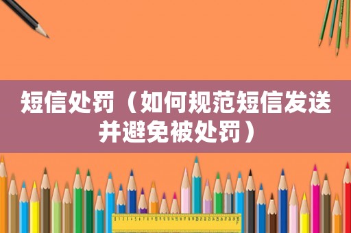 短信處罰（如何規(guī)范短信發(fā)送并避免被處罰）
