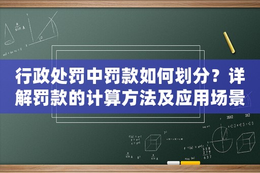 行政處罰中罰款如何劃分？詳解罰款的計算方法及應用場景