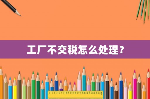 工廠不交稅怎么處理？