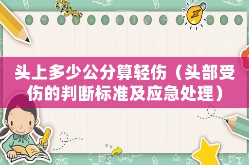 頭上多少公分算輕傷（頭部受傷的判斷標準及應急處理）