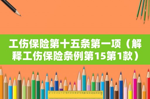 工傷保險第十五條第一項（解釋工傷保險條例第15第1款）