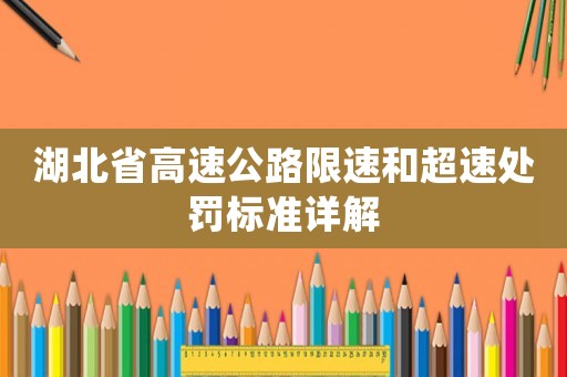 湖北省高速公路限速和超速處罰標(biāo)準(zhǔn)詳解