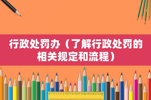 行政處罰辦（了解行政處罰的相關規定和流程）