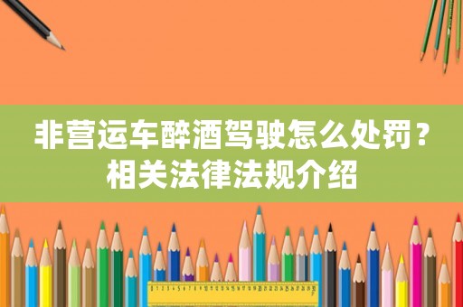非營(yíng)運(yùn)車醉酒駕駛怎么處罰？相關(guān)法律法規(guī)介紹