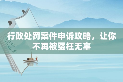 行政處罰案件申訴攻略，讓你不再被冤枉無辜