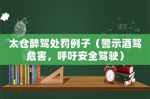 太倉醉駕處罰例子（警示酒駕危害，呼吁安全駕駛）