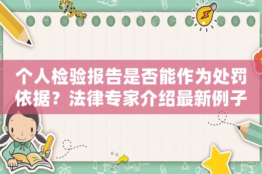 個(gè)人檢驗(yàn)報(bào)告是否能作為處罰依據(jù)？法律專家介紹最新例子