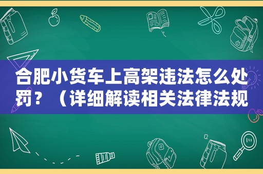 合肥小貨車上高架違法怎么處罰？（詳細解讀相關法律法規）