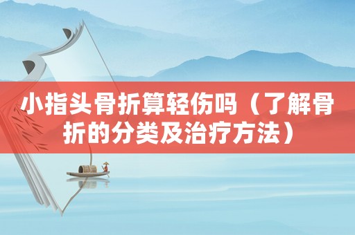 小指頭骨折算輕傷嗎（了解骨折的分類(lèi)及治療方法）