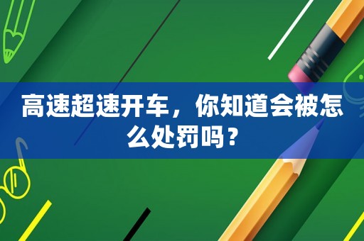 高速超速開車，你知道會被怎么處罰嗎？