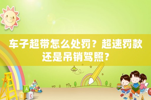 車子超帶怎么處罰？超速罰款還是吊銷駕照？