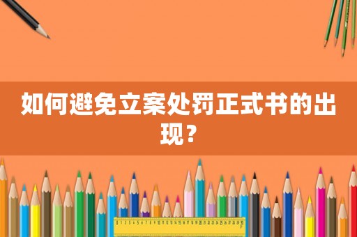 如何避免立案處罰正式書的出現？