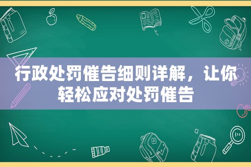 行政處罰催告細則詳解，讓你輕松應(yīng)對處罰催告