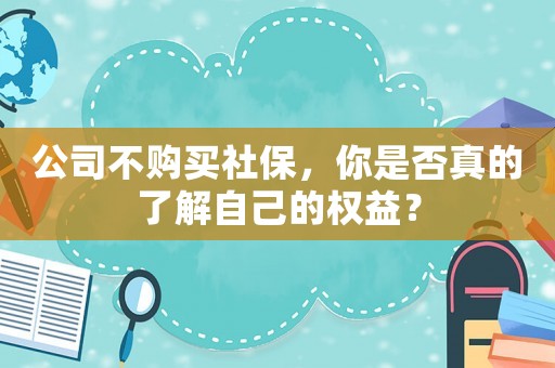 公司不購買社保，你是否真的了解自己的權益？