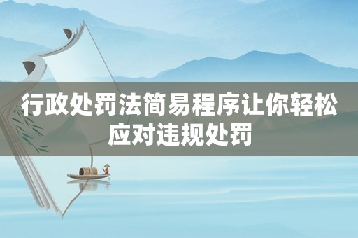 行政處罰法簡易程序讓你輕松應對違規處罰