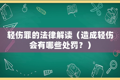 輕傷罪的法律解讀（造成輕傷會有哪些處罰？）