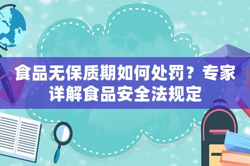 食品無(wú)保質(zhì)期如何處罰？專(zhuān)家詳解食品安全法規(guī)定