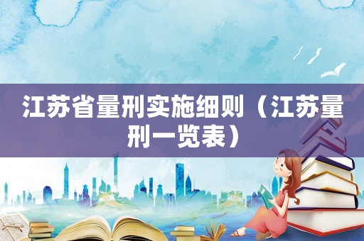 江蘇省量刑實(shí)施細(xì)則（江蘇量刑一覽表）