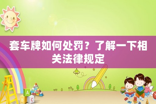 套車牌如何處罰？了解一下相關法律規(guī)定