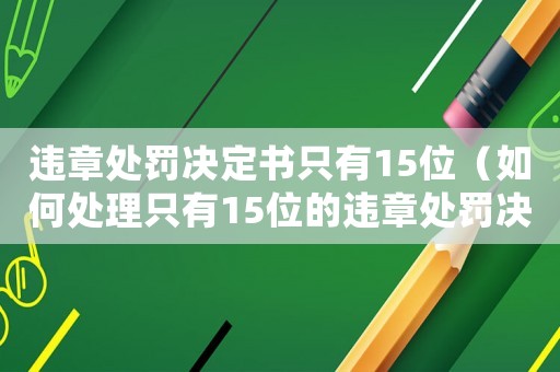 違章處罰決定書只有15位（如何處理只有15位的違章處罰決定書）