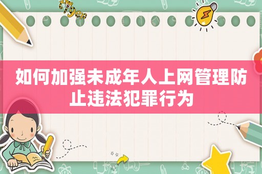 如何加強未成年人上網管理防止違法犯罪行為
