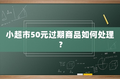 小超市50元過期商品如何處理？