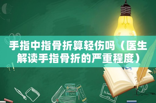 手指中指骨折算輕傷嗎（醫生解讀手指骨折的嚴重程度）