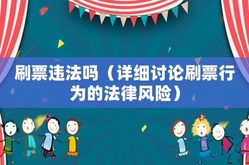 刷票違法嗎（詳細(xì)討論刷票行為的法律風(fēng)險）