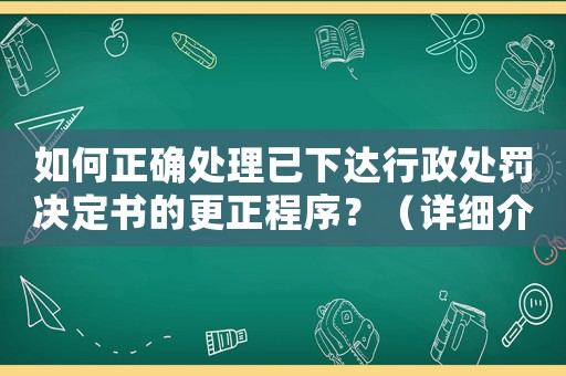 如何正確處理已下達行政處罰決定書的更正程序？（詳細介紹）