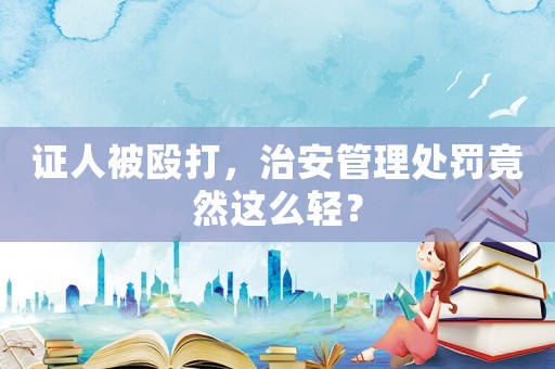 證人被毆打，治安管理處罰竟然這么輕？