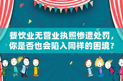 餐飲業無營業執照慘遭處罰，你是否也會陷入同樣的困境？