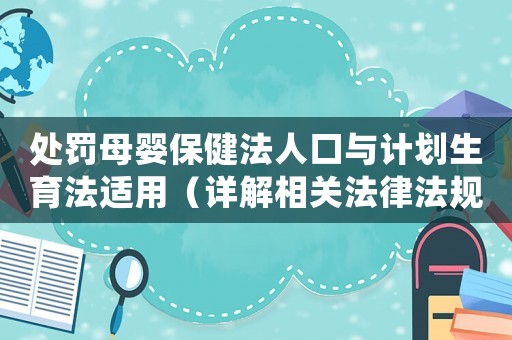 處罰母嬰保健法人口與計(jì)劃生育法適用（詳解相關(guān)法律法規(guī)）