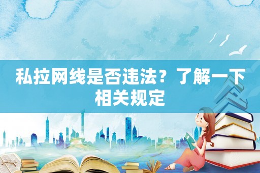 私拉網(wǎng)線是否違法？了解一下相關(guān)規(guī)定