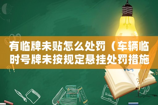 有臨牌未貼怎么處罰（車輛臨時(shí)號(hào)牌未按規(guī)定懸掛處罰措施詳解）