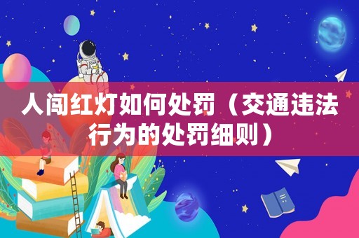 人闖紅燈如何處罰（交通違法行為的處罰細(xì)則）