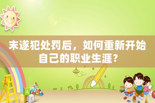 末遂犯處罰后，如何重新開始自己的職業生涯？