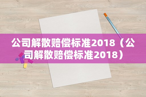 公司解散賠償標準2018（公司解散賠償標準2018）