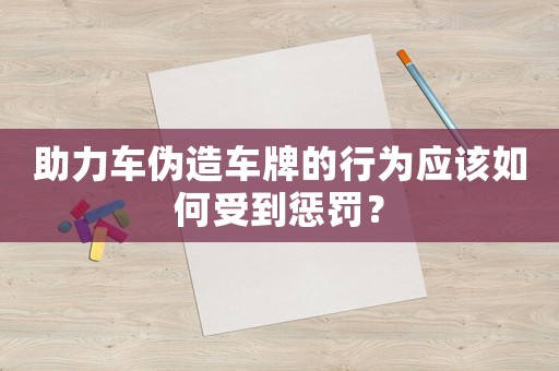 助力車偽造車牌的行為應(yīng)該如何受到懲罰？