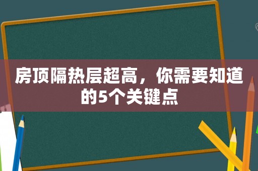 房頂隔熱層超高，你需要知道的5個(gè)關(guān)鍵點(diǎn)