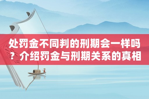 處罰金不同判的刑期會(huì)一樣嗎？介紹罰金與刑期關(guān)系的真相