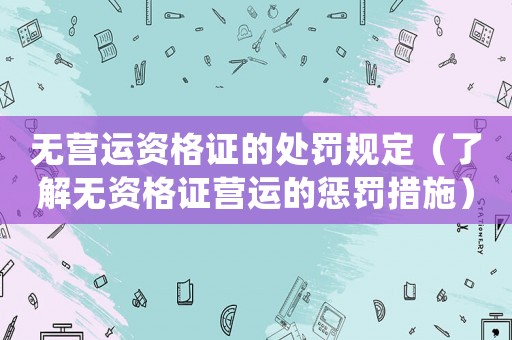 無營運資格證的處罰規定（了解無資格證營運的懲罰措施）