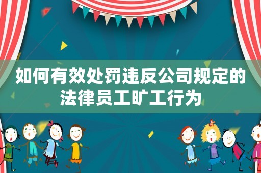 如何有效處罰違反公司規(guī)定的法律員工曠工行為