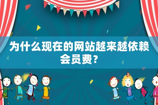為什么現在的網站越來越依賴會員費？