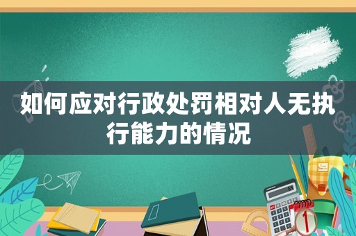 如何應對行政處罰相對人無執行能力的情況