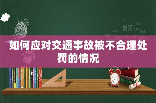 如何應對交通事故被不合理處罰的情況