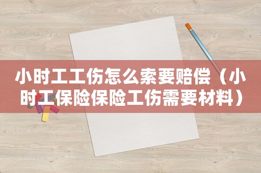小時工工傷怎么索要賠償（小時工保險保險工傷需要材料）