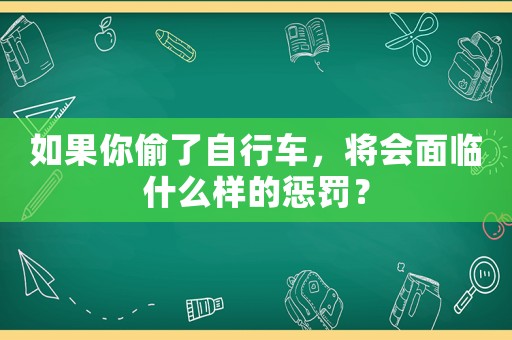 如果你偷了自行車，將會面臨什么樣的懲罰？