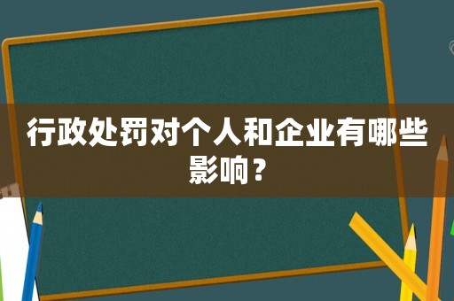 行政處罰對個人和企業有哪些影響？