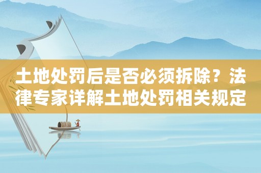 土地處罰后是否必須拆除？法律專家詳解土地處罰相關規定