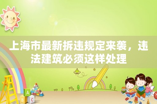 上海市最新拆違規定來襲，違法建筑必須這樣處理